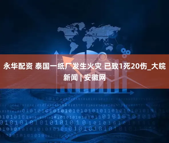 永华配资 泰国一纸厂发生火灾 已致1死20伤_大皖新闻 | 安徽网