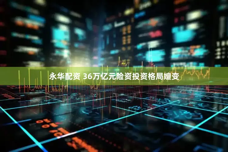 永华配资 36万亿元险资投资格局嬗变