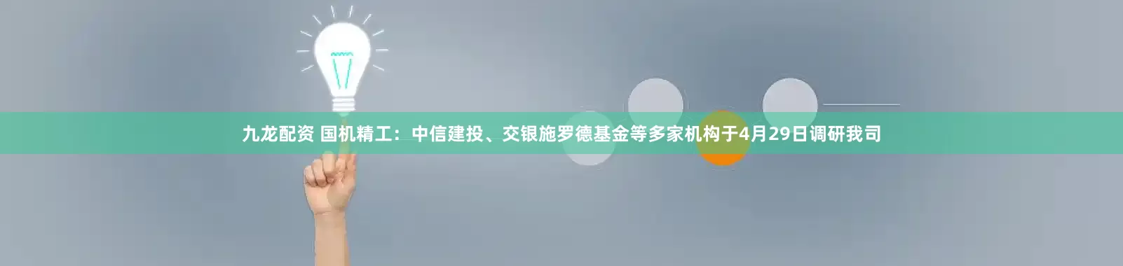 九龙配资 国机精工：中信建投、交银施罗德基金等多家机构于4月29日调研我司